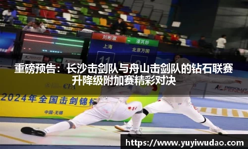 重磅预告：长沙击剑队与舟山击剑队的钻石联赛升降级附加赛精彩对决