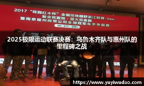 2025极限运动联赛决赛：乌鲁木齐队与惠州队的里程碑之战