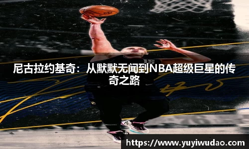尼古拉约基奇：从默默无闻到NBA超级巨星的传奇之路