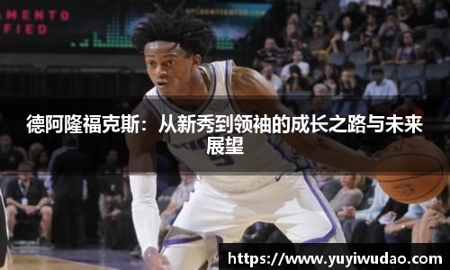 德阿隆福克斯：从新秀到领袖的成长之路与未来展望