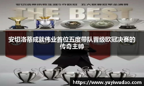 安切洛蒂成就伟业首位五度带队晋级欧冠决赛的传奇主帅