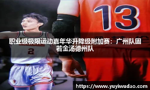 职业级极限运动嘉年华升降级附加赛：广州队固若金汤德州队